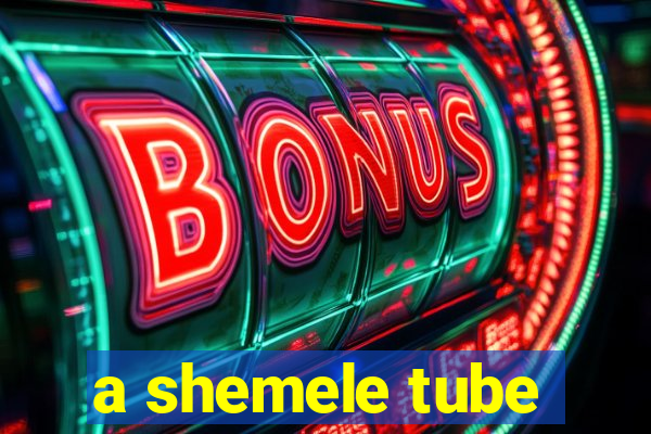 a shemele tube